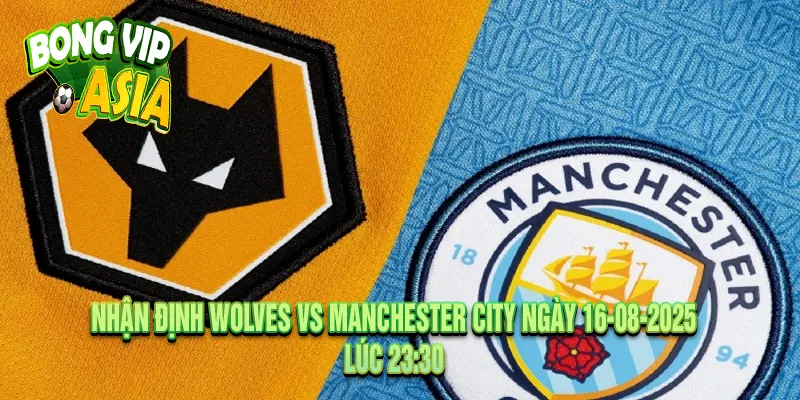 Nhận định Wolves vs Manchester City Ngày 16-08-2025